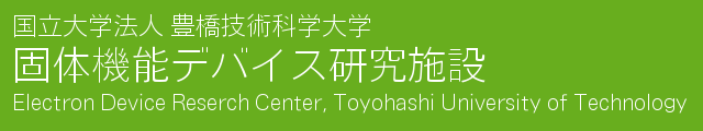 国立大学法人 豊橋技術科学大学 固体機能デバイス研究施設（Electron Device Research Center, Toyohashi University of Technology
